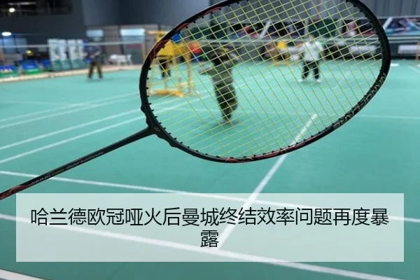 哈兰德欧冠哑火后曼城终结效率问题再度暴露